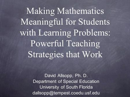 Making Mathematics Meaningful for Students with Learning Problems: Powerful Teaching Strategies that Work David Allsopp, Ph. D. Department of Special Education.