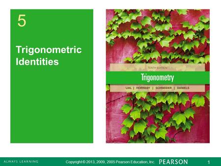 Copyright © 2013, 2009, 2005 Pearson Education, Inc. 1 5 Trigonometric Identities Copyright © 2013, 2009, 2005 Pearson Education, Inc. 1.