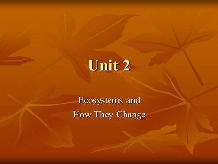 Unit 2 Ecosystems and How They Change. Everything in an ecosystem interacts by 2 main processes: Everything in an ecosystem interacts by 2 main processes: