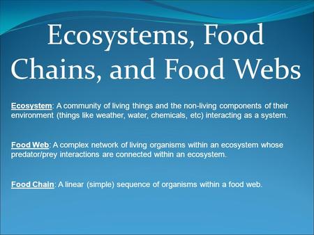 Ecosystems, Food Chains, and Food Webs Ecosystem: A community of living things and the non-living components of their environment (things like weather,