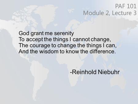 God grant me serenity To accept the things I cannot change, The courage to change the things I can, And the wisdom to know the difference. -Reinhold Niebuhr.