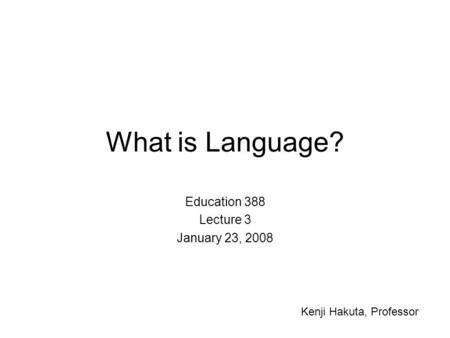 What is Language? Education 388 Lecture 3 January 23, 2008 Kenji Hakuta, Professor.