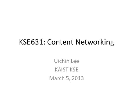 KSE631: Content Networking Uichin Lee KAIST KSE March 5, 2013.