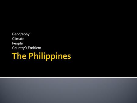 Geography Climate People Country’s Emblem.  Philippines is popularly known as “ The Pearl of the Orient Seas”.  The Philippines is located in the Southeastern.