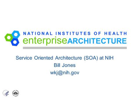 Service Oriented Architecture (SOA) at NIH Bill Jones