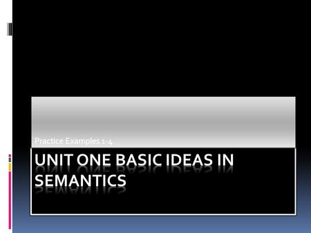 Practice Examples 1-4. Def: Semantics is the study of Meaning in Language  Definite conclusions Can be arrived at concerning meaning.  Careful thinking.