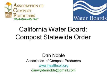 California Water Board: Compost Statewide Order Dan Noble Association of Compost Producers  “We Build Healthy.