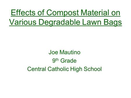 Effects of Compost Material on Various Degradable Lawn Bags Joe Mautino 9 th Grade Central Catholic High School.