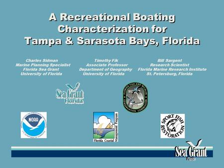 A Recreational Boating Characterization for Tampa & Sarasota Bays, Florida Charles Sidman Timothy Fik Bill Sargent Marine Planning Specialist Associate.