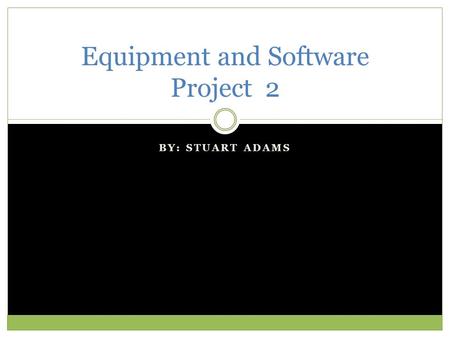 BY: STUART ADAMS Equipment and Software Project 2.