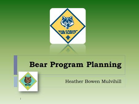 Bear Program Planning Heather Bowen Mulvihill 1. Responsibilities as a Leader:  Work with other den leaders in your Pack  Plan, prepare and conduct.