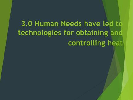 3.0 Human Needs have led to technologies for obtaining and controlling heat.