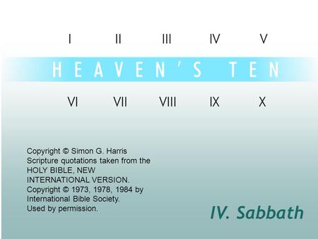 IV. Sabbath Copyright © Simon G. Harris Scripture quotations taken from the HOLY BIBLE, NEW INTERNATIONAL VERSION. Copyright © 1973, 1978, 1984 by International.