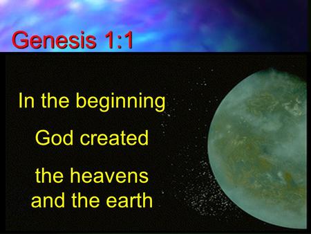 Genesis 1:1 In the beginning God created the heavens and the earth.