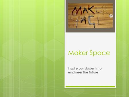 Maker Space Inspire our students to engineer the future.