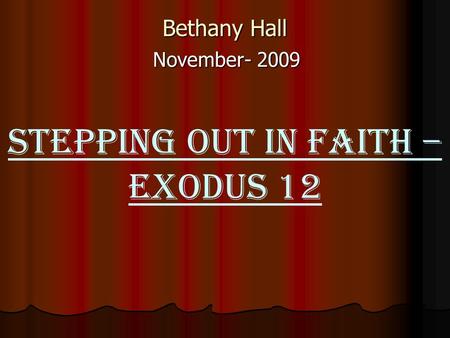 Bethany Hall November- 2009 STEPPING OUT IN FAITH – Exodus 12.