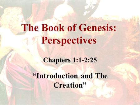 The Book of Genesis: Perspectives Chapters 1:1-2:25 “Introduction and The Creation”