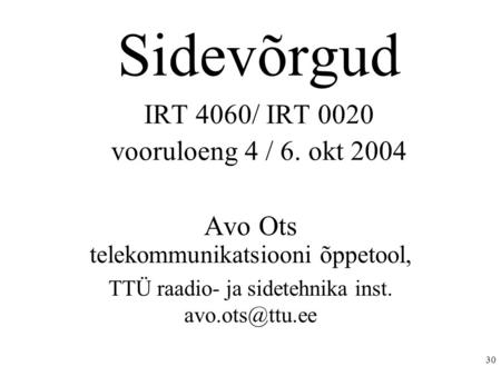 30 Sidevõrgud IRT 4060/ IRT 0020 vooruloeng 4 / 6. okt 2004 Avo Ots telekommunikatsiooni õppetool, TTÜ raadio- ja sidetehnika inst.