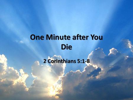 One Minute after You Die 2 Corinthians 5:1-8. The Greatest Part of It All “Heaven” used to translate “Heaven” used to translate – shamayim – ouranos.