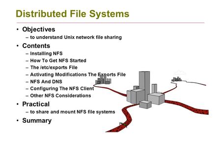 Distributed File Systems Objectives –to understand Unix network file sharing Contents –Installing NFS –How To Get NFS Started –The /etc/exports File –Activating.