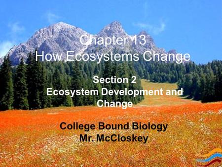 Chapter 13 How Ecosystems Change College Bound Biology Mr. McCloskey Section 2 Ecosystem Development and Change.