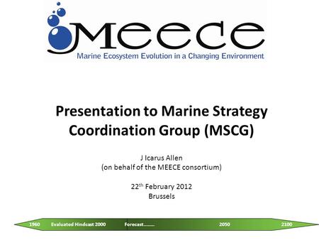 Presentation to Marine Strategy Coordination Group (MSCG) J Icarus Allen (on behalf of the MEECE consortium) 22 th February 2012 Brussels 2050 2100 1960.