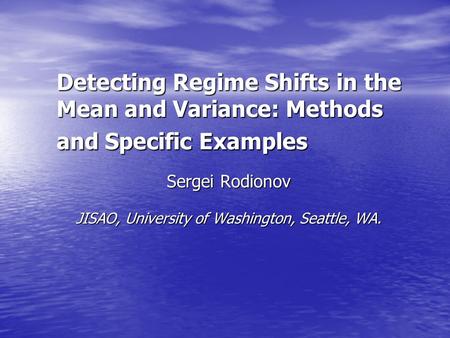 Detecting Regime Shifts in the Mean and Variance: Methods and Specific Examples Sergei Rodionov JISAO, University of Washington, Seattle, WA. JISAO, University.