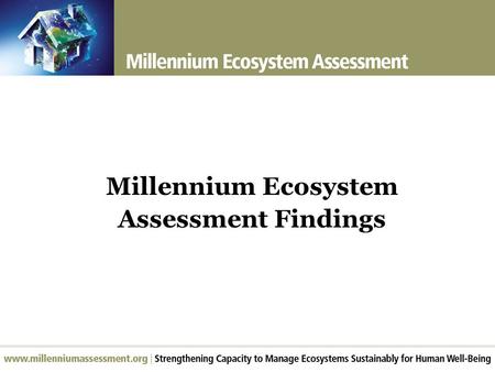 Millennium Ecosystem Assessment Findings. Largest assessment of the health of the planet’s ecosystems Experts and Review Process  Prepared by 1360 experts.