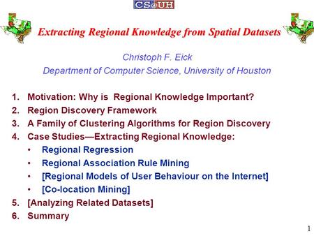 Extracting Regional Knowledge from Spatial Datasets Christoph F. Eick Department of Computer Science, University of Houston 1.Motivation: Why is Regional.