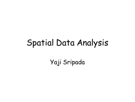 Spatial Data Analysis Yaji Sripada. Dept. of Computing Science, University of Aberdeen2 In this lecture you learn What is spatial data and their special.