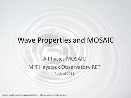 Wave Properties and MOSAIC A Physics MOSAIC MIT Haystack Observatory RET Revised 2011 Background Image from Wikipedia, Roger McLassus, Creative Commons.