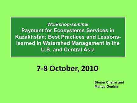 7-8 October, 2010 Workshop-seminar Payment for Ecosystems Services in Kazakhstan: Best Practices and Lessons- learned in Watershed Management in the U.S.