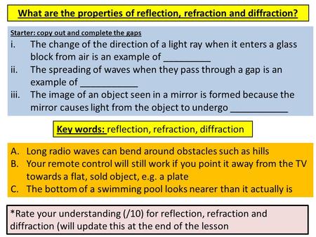 What are the properties of reflection, refraction and diffraction? Starter: copy out and complete the gaps i.The change of the direction of a light ray.