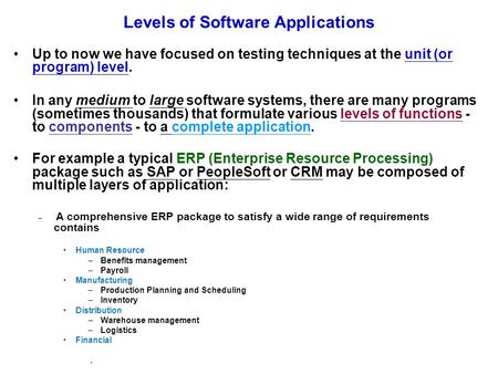 Levels of Software Applications Up to now we have focused on testing techniques at the unit (or program) level. In any medium to large software systems,