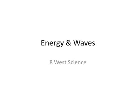 Energy & Waves 8 West Science. We are learning to: identify different forms of energy We are looking for: identification of the following: Chemical –