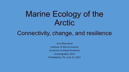 Marine Ecology of the Arctic Connectivity, change, and resilience Arny Blanchard Institute of Marine Science University of Alaska Fairbanks Oceanography.