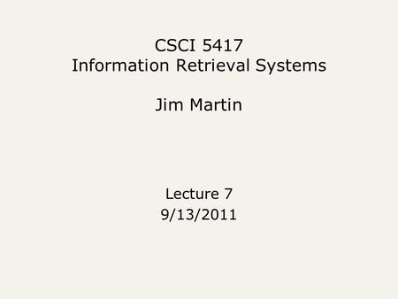 CSCI 5417 Information Retrieval Systems Jim Martin Lecture 7 9/13/2011.