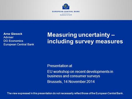 Measuring uncertainty – including survey measures Presentation at EU workshop on recent developments in business and consumer surveys Brussels, 14 November.