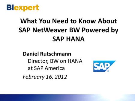 What You Need to Know About SAP NetWeaver BW Powered by SAP HANA Daniel Rutschmann Director, BW on HANA at SAP America February 16, 2012.