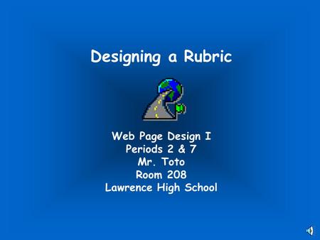 Designing a Rubric Web Page Design I Periods 2 & 7 Mr. Toto Room 208 Lawrence High School.