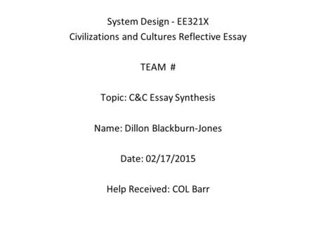 System Design - EE321X Civilizations and Cultures Reflective Essay TEAM # Topic: C&C Essay Synthesis Name: Dillon Blackburn-Jones Date: 02/17/2015 Help.