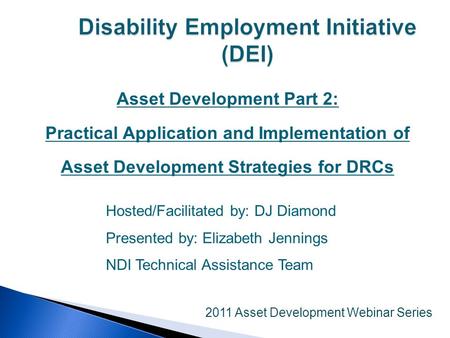 Asset Development Part 2: Practical Application and Implementation of Asset Development Strategies for DRCs 2011 Asset Development Webinar Series Hosted/Facilitated.