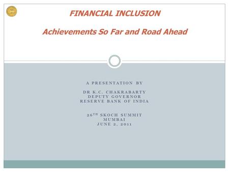 A PRESENTATION BY DR K.C. CHAKRABARTY DEPUTY GOVERNOR RESERVE BANK OF INDIA 26 TH SKOCH SUMMIT MUMBAI JUNE 2, 2011 FINANCIAL INCLUSION Achievements So.