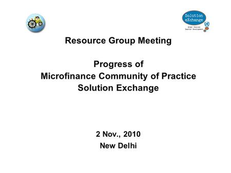 Resource Group Meeting Progress of Microfinance Community of Practice Solution Exchange 2 Nov., 2010 New Delhi.