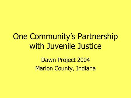 One Community’s Partnership with Juvenile Justice Dawn Project 2004 Marion County, Indiana.