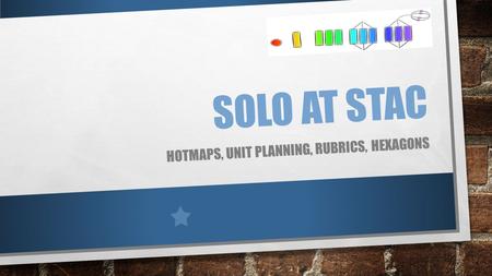 SOLO AT STAC HOTMAPS, UNIT PLANNING, RUBRICS, HEXAGONS.