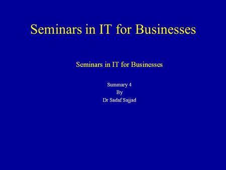 Seminars in IT for Businesses Summary 1 By Dr Sadaf Sajjad.