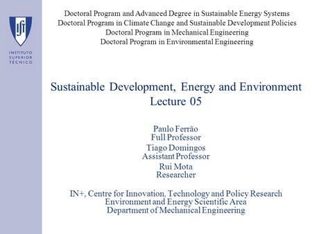 Sustainable Development, Energy and Environment Lecture 05 Paulo Ferrão Full Professor Tiago Domingos Assistant Professor Rui Mota Researcher IN+, Centre.