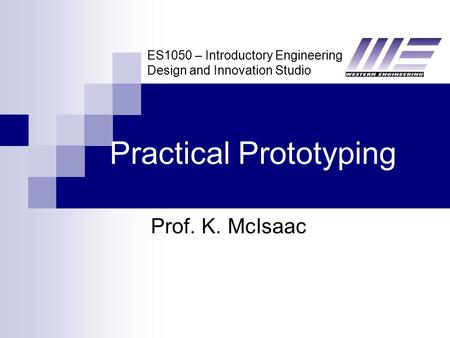 ES1050 – Introductory Engineering Design and Innovation Studio Practical Prototyping Prof. K. McIsaac.