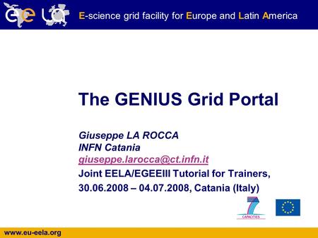 E-science grid facility for Europe and Latin America The GENIUS Grid Portal Giuseppe LA ROCCA INFN Catania